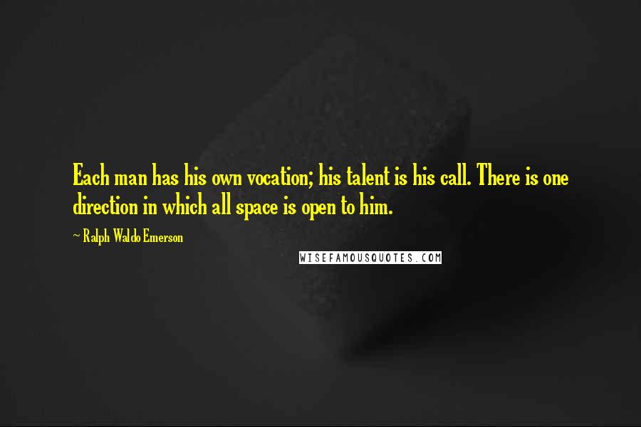 Ralph Waldo Emerson Quotes: Each man has his own vocation; his talent is his call. There is one direction in which all space is open to him.