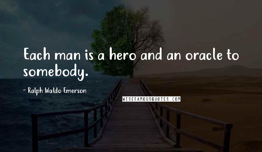 Ralph Waldo Emerson Quotes: Each man is a hero and an oracle to somebody.