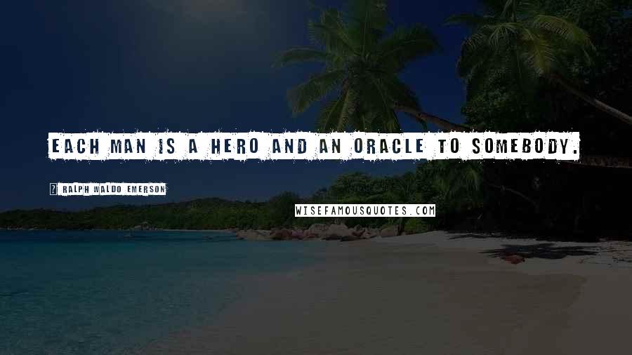 Ralph Waldo Emerson Quotes: Each man is a hero and an oracle to somebody.