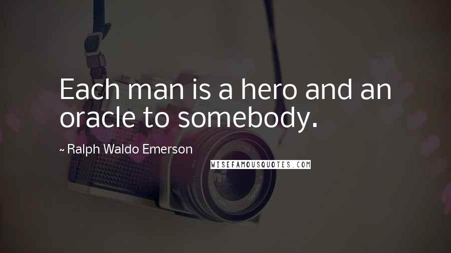 Ralph Waldo Emerson Quotes: Each man is a hero and an oracle to somebody.