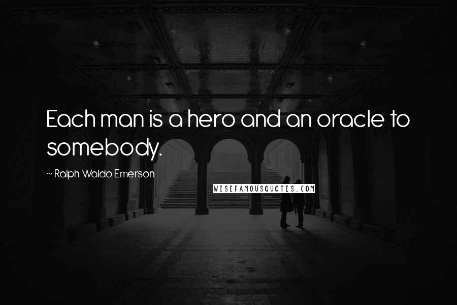 Ralph Waldo Emerson Quotes: Each man is a hero and an oracle to somebody.