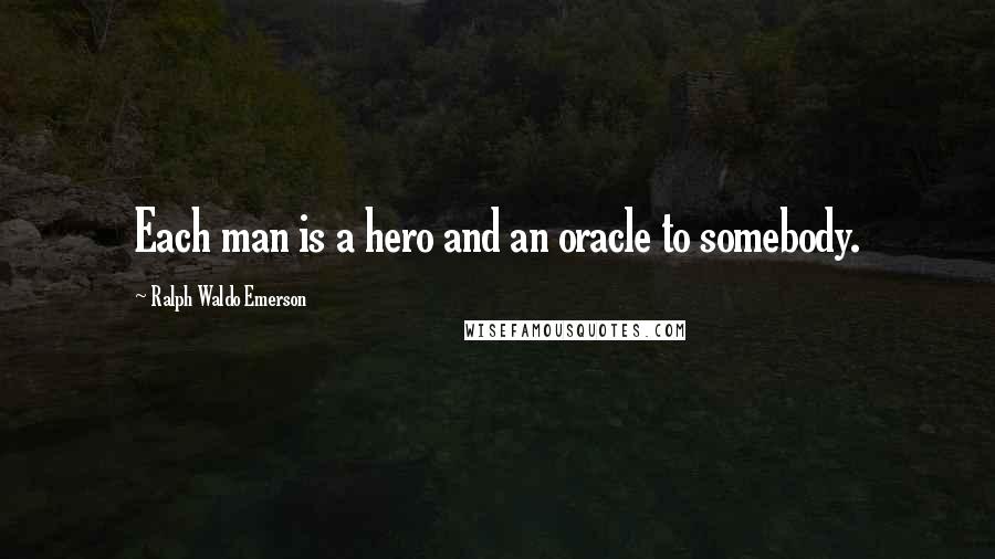 Ralph Waldo Emerson Quotes: Each man is a hero and an oracle to somebody.