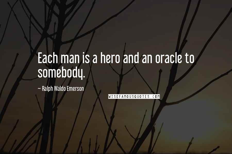 Ralph Waldo Emerson Quotes: Each man is a hero and an oracle to somebody.