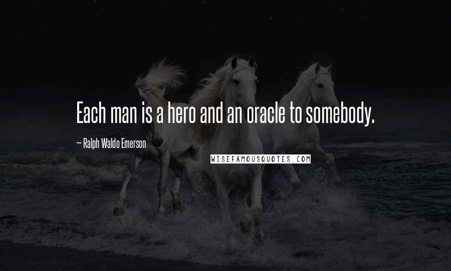 Ralph Waldo Emerson Quotes: Each man is a hero and an oracle to somebody.