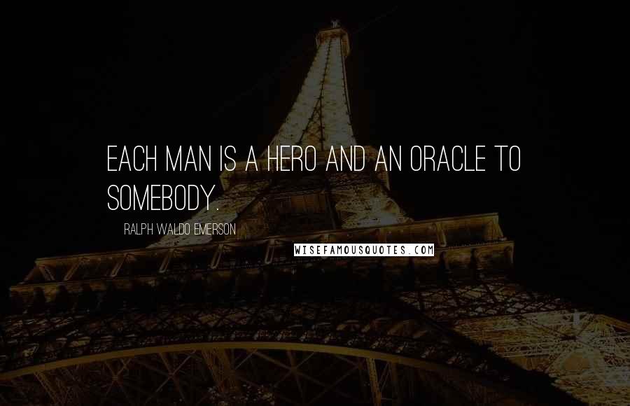 Ralph Waldo Emerson Quotes: Each man is a hero and an oracle to somebody.