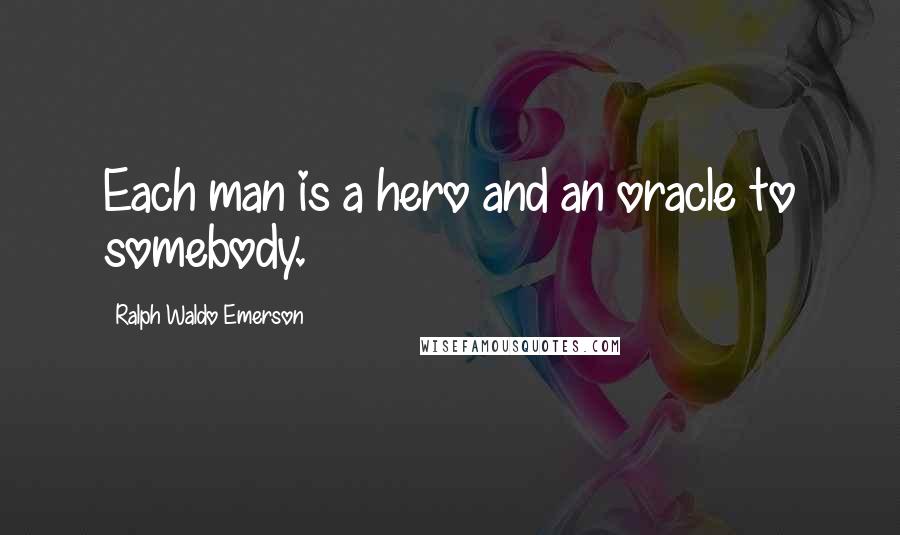 Ralph Waldo Emerson Quotes: Each man is a hero and an oracle to somebody.