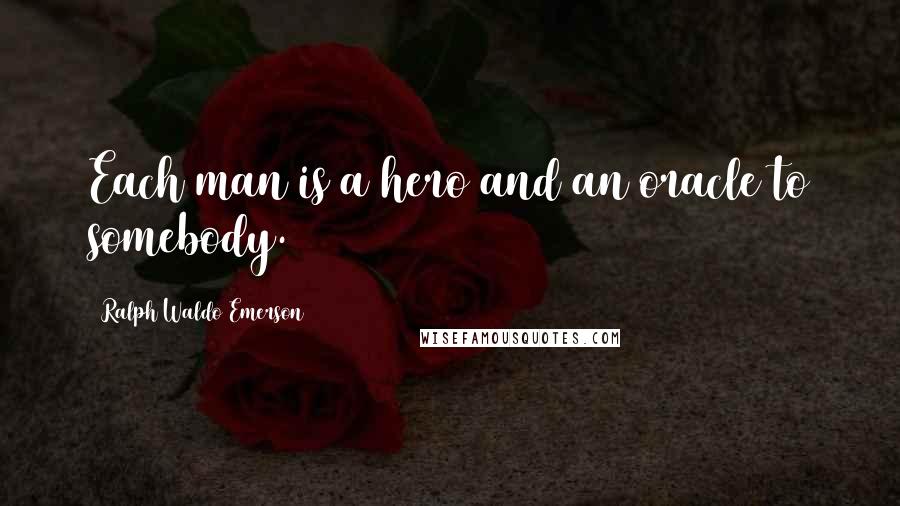 Ralph Waldo Emerson Quotes: Each man is a hero and an oracle to somebody.