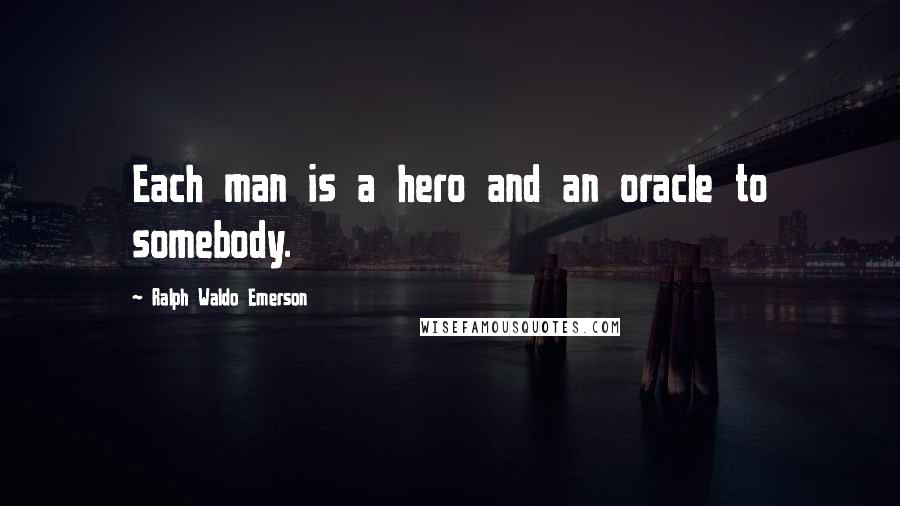 Ralph Waldo Emerson Quotes: Each man is a hero and an oracle to somebody.