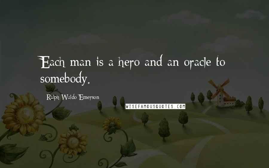 Ralph Waldo Emerson Quotes: Each man is a hero and an oracle to somebody.