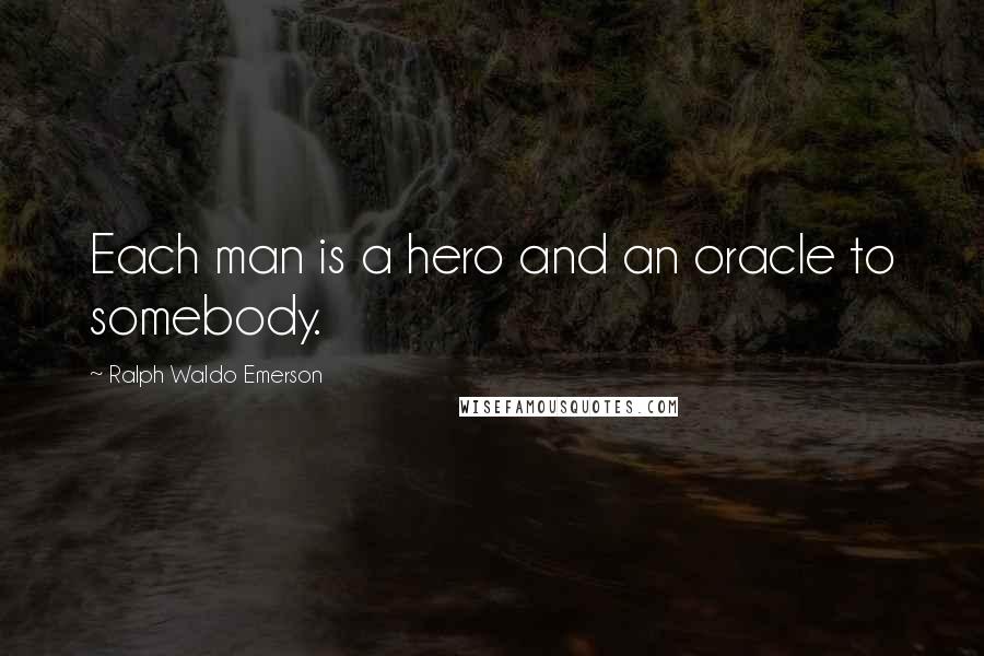 Ralph Waldo Emerson Quotes: Each man is a hero and an oracle to somebody.