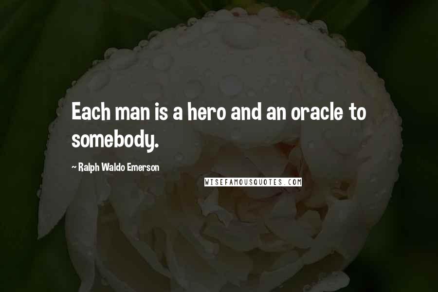 Ralph Waldo Emerson Quotes: Each man is a hero and an oracle to somebody.