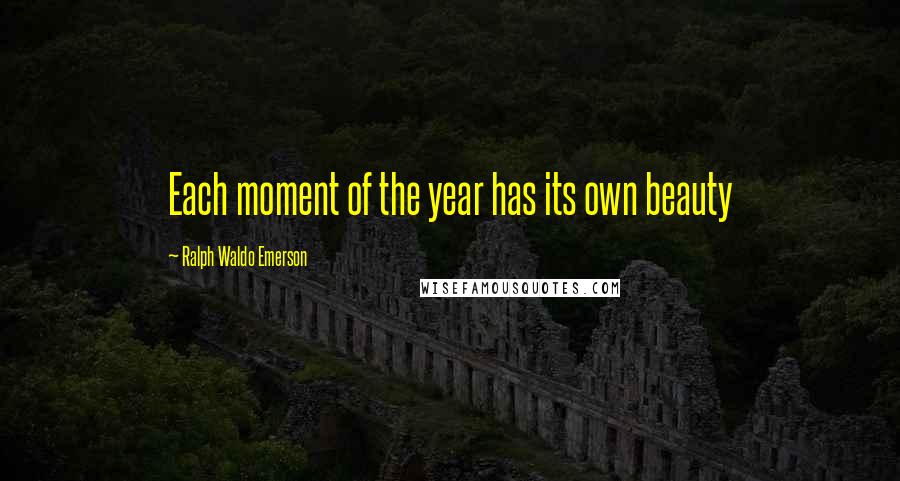 Ralph Waldo Emerson Quotes: Each moment of the year has its own beauty