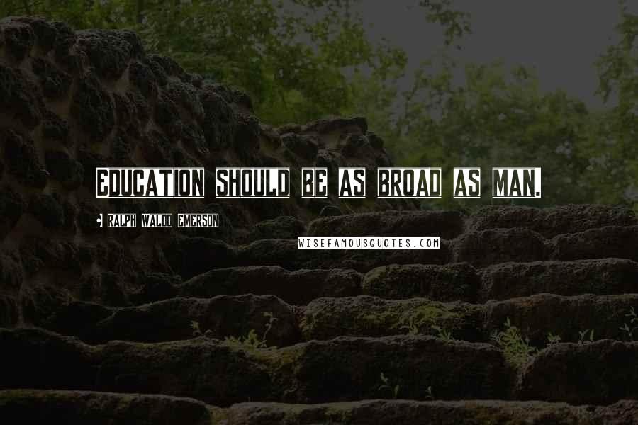 Ralph Waldo Emerson Quotes: Education should be as broad as man.