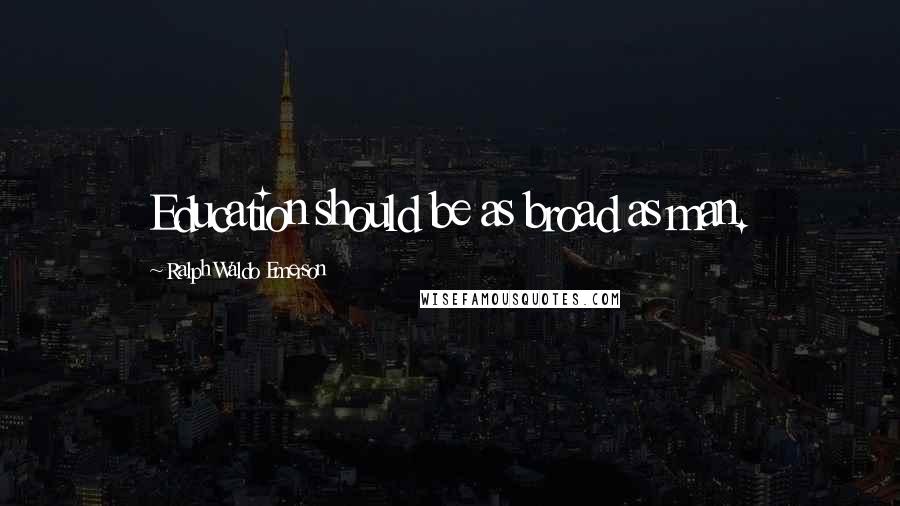 Ralph Waldo Emerson Quotes: Education should be as broad as man.