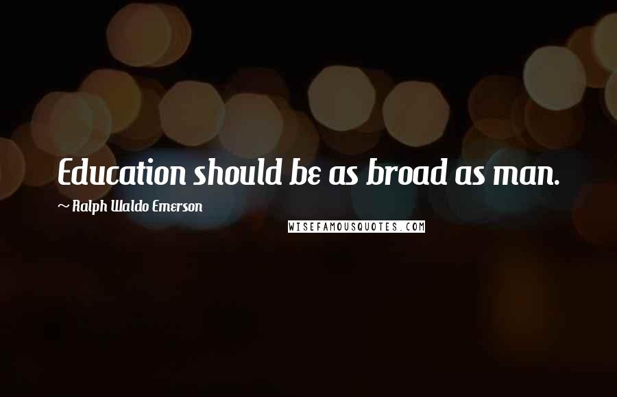 Ralph Waldo Emerson Quotes: Education should be as broad as man.