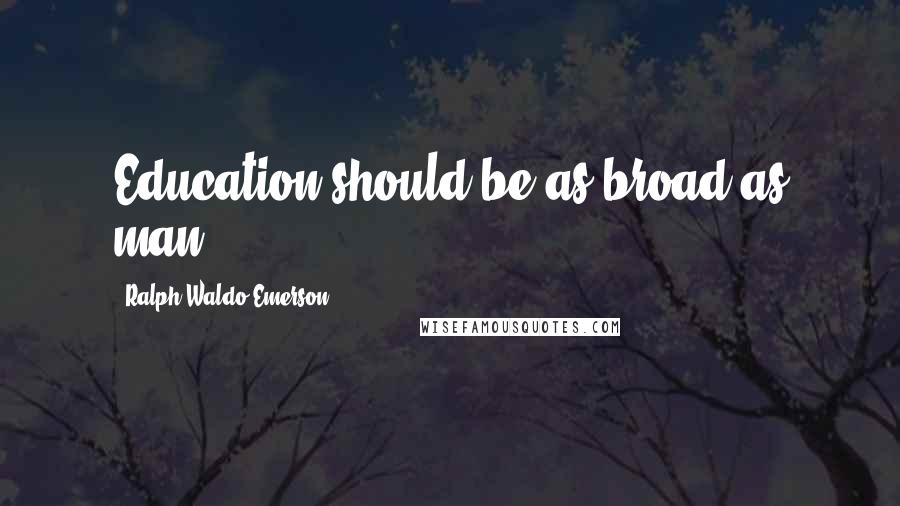 Ralph Waldo Emerson Quotes: Education should be as broad as man.