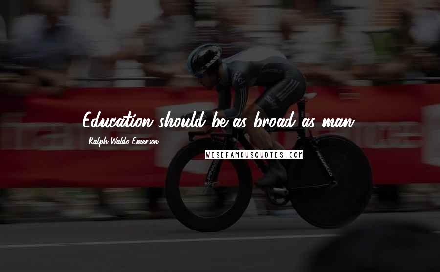 Ralph Waldo Emerson Quotes: Education should be as broad as man.