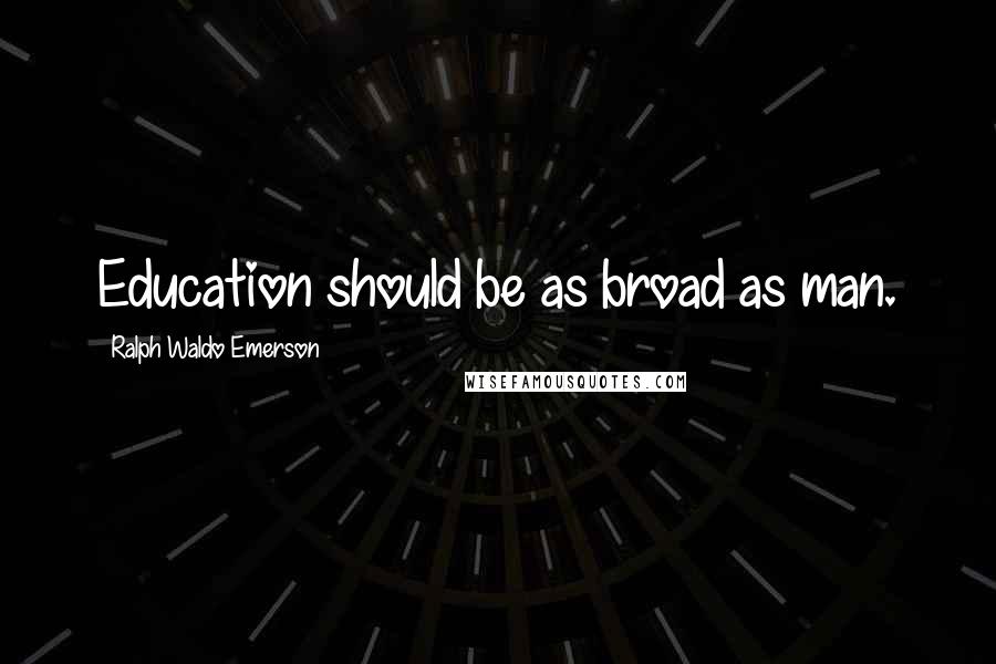 Ralph Waldo Emerson Quotes: Education should be as broad as man.