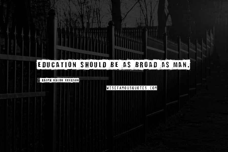 Ralph Waldo Emerson Quotes: Education should be as broad as man.