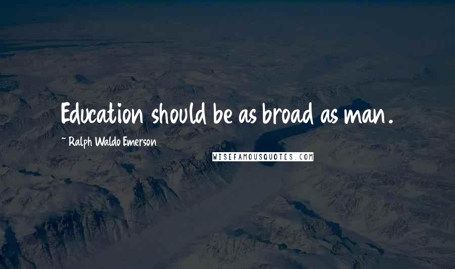 Ralph Waldo Emerson Quotes: Education should be as broad as man.