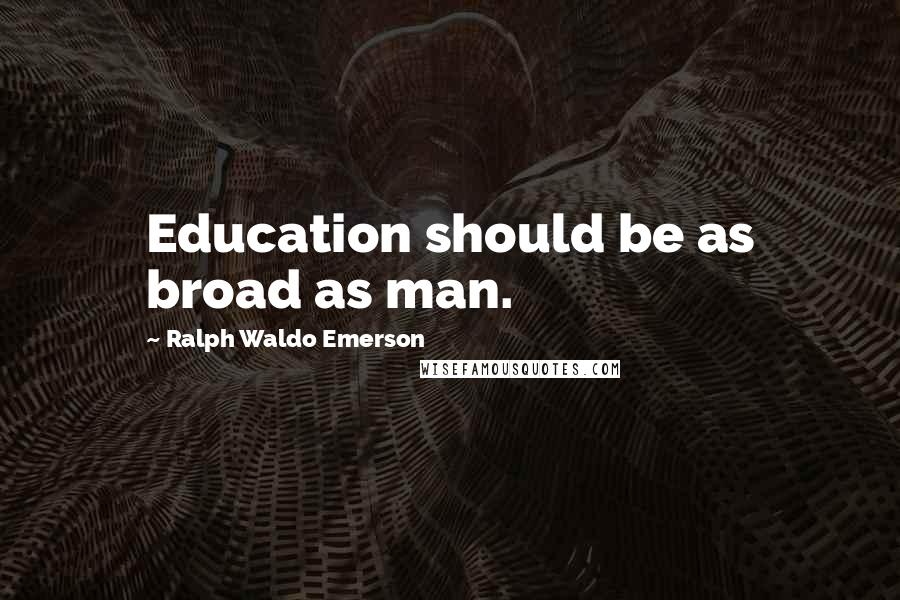 Ralph Waldo Emerson Quotes: Education should be as broad as man.