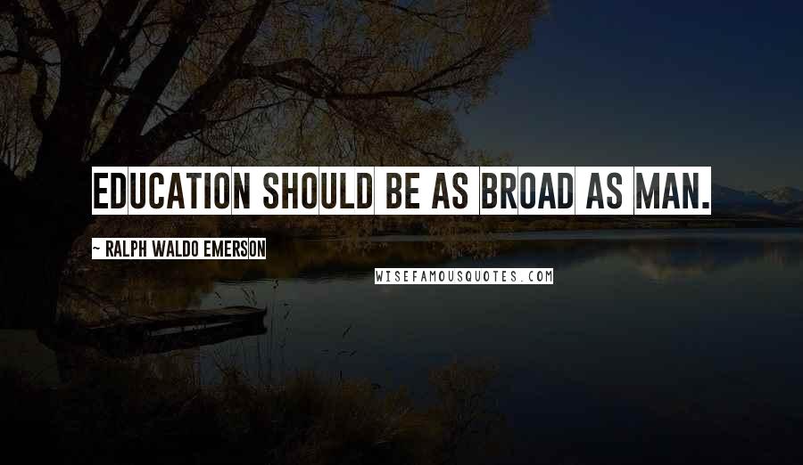 Ralph Waldo Emerson Quotes: Education should be as broad as man.