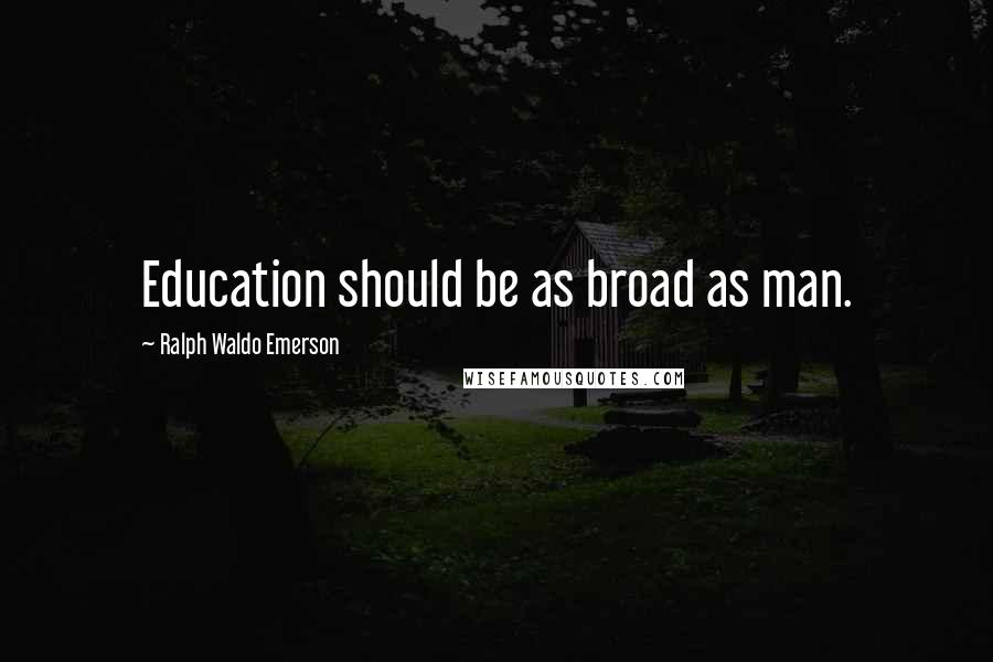 Ralph Waldo Emerson Quotes: Education should be as broad as man.