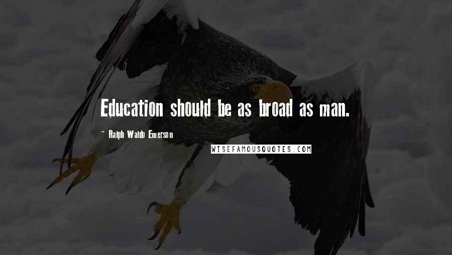 Ralph Waldo Emerson Quotes: Education should be as broad as man.