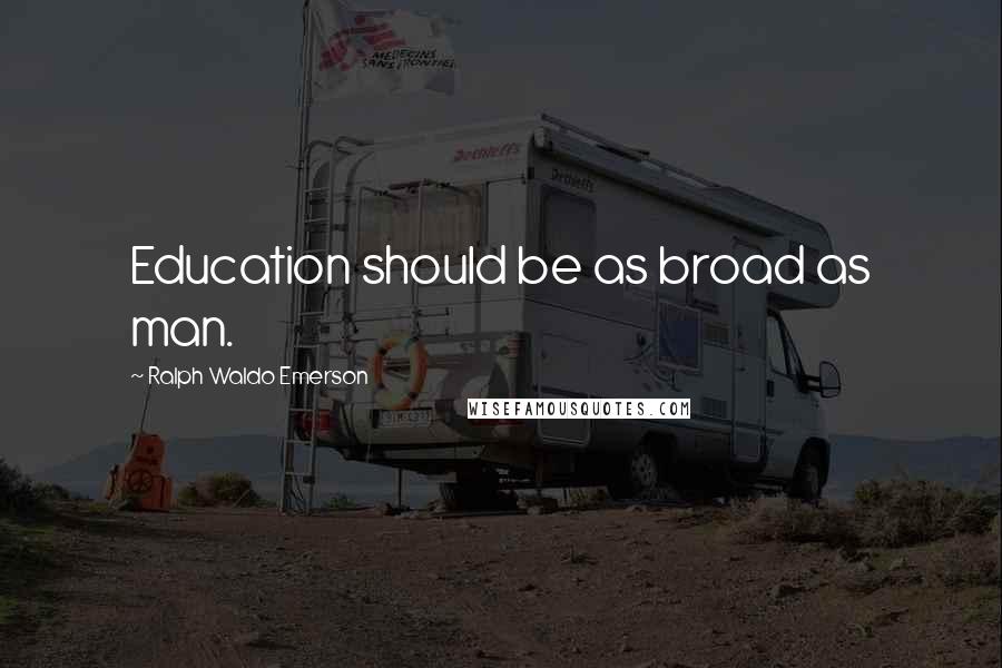 Ralph Waldo Emerson Quotes: Education should be as broad as man.