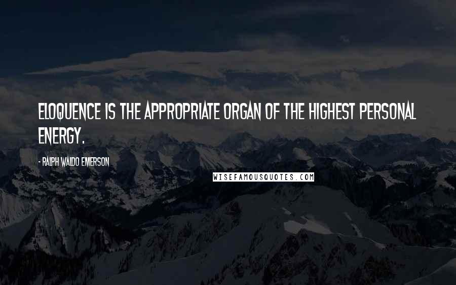 Ralph Waldo Emerson Quotes: Eloquence is the appropriate organ of the highest personal energy.