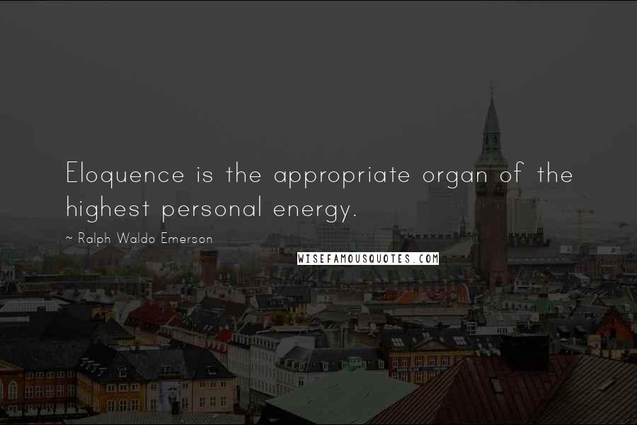 Ralph Waldo Emerson Quotes: Eloquence is the appropriate organ of the highest personal energy.