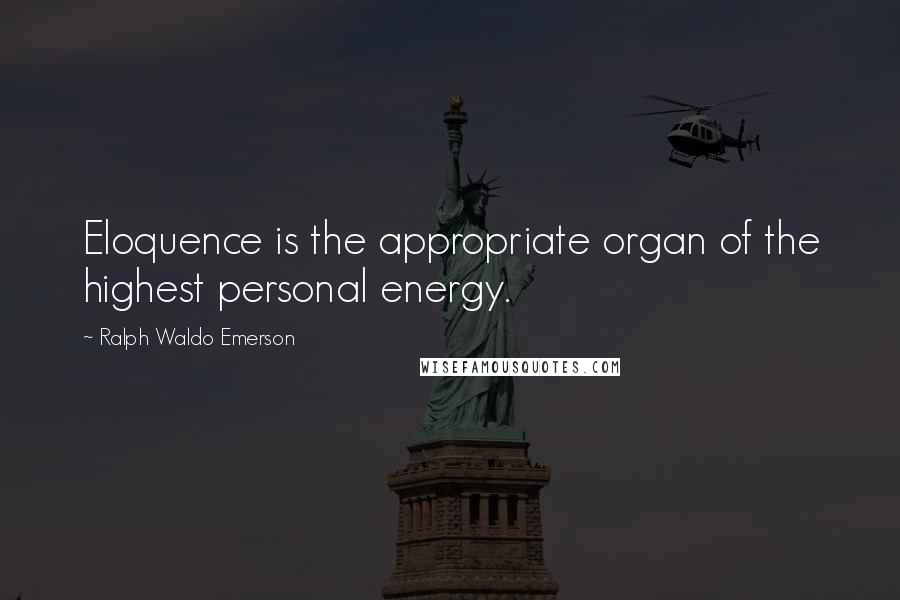 Ralph Waldo Emerson Quotes: Eloquence is the appropriate organ of the highest personal energy.
