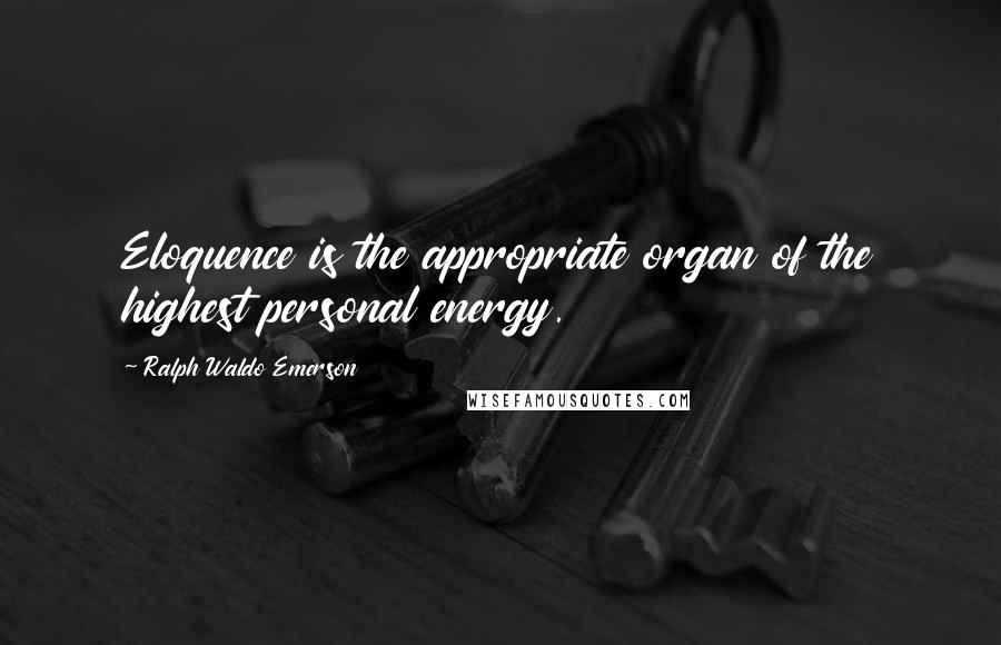 Ralph Waldo Emerson Quotes: Eloquence is the appropriate organ of the highest personal energy.