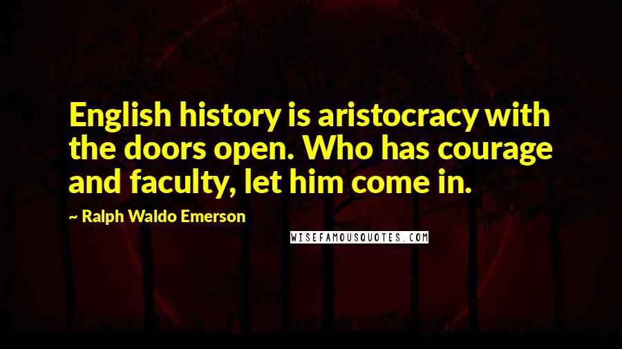 Ralph Waldo Emerson Quotes: English history is aristocracy with the doors open. Who has courage and faculty, let him come in.
