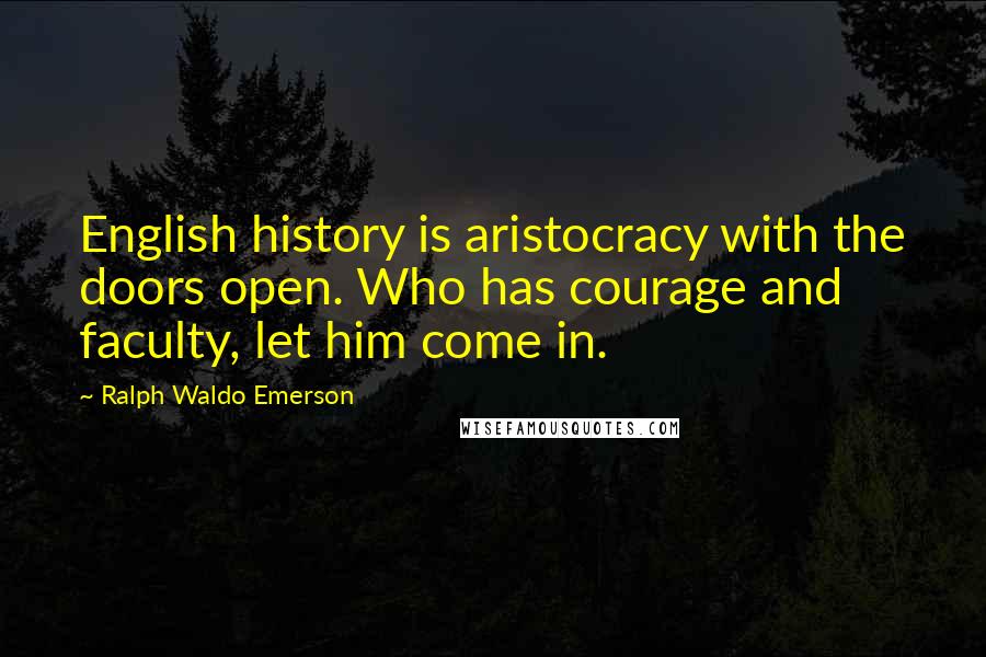 Ralph Waldo Emerson Quotes: English history is aristocracy with the doors open. Who has courage and faculty, let him come in.