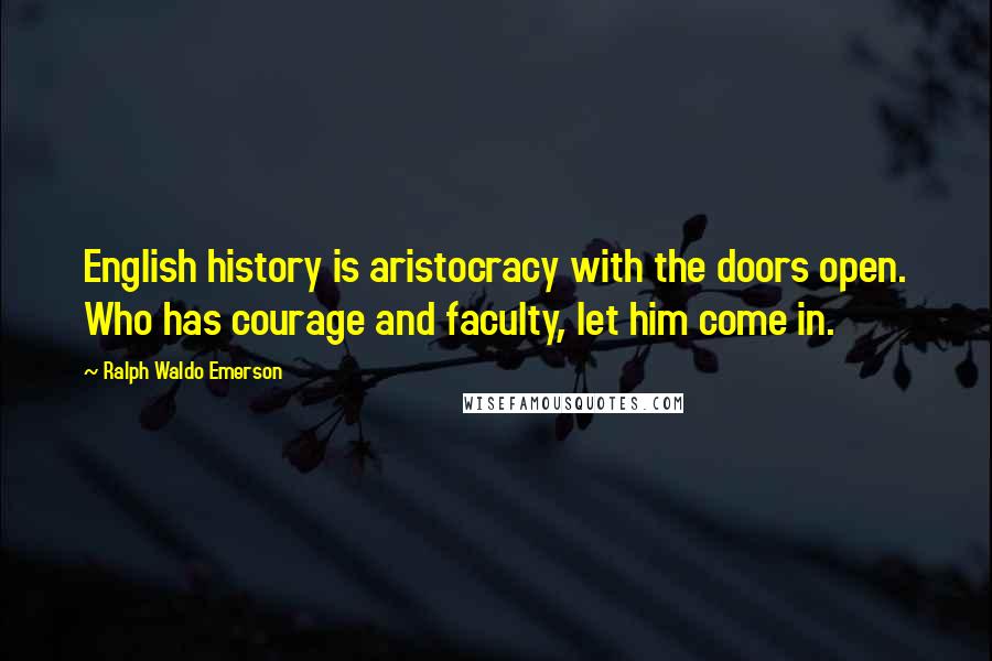Ralph Waldo Emerson Quotes: English history is aristocracy with the doors open. Who has courage and faculty, let him come in.