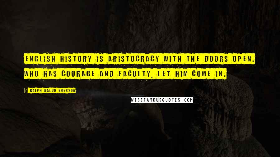 Ralph Waldo Emerson Quotes: English history is aristocracy with the doors open. Who has courage and faculty, let him come in.