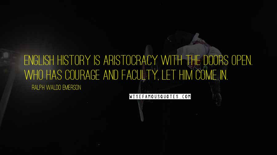 Ralph Waldo Emerson Quotes: English history is aristocracy with the doors open. Who has courage and faculty, let him come in.