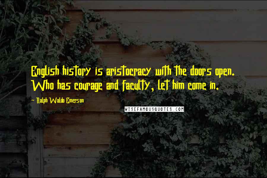 Ralph Waldo Emerson Quotes: English history is aristocracy with the doors open. Who has courage and faculty, let him come in.