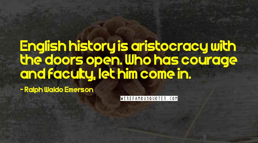 Ralph Waldo Emerson Quotes: English history is aristocracy with the doors open. Who has courage and faculty, let him come in.