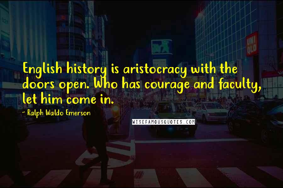 Ralph Waldo Emerson Quotes: English history is aristocracy with the doors open. Who has courage and faculty, let him come in.
