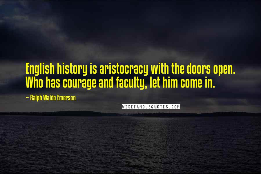Ralph Waldo Emerson Quotes: English history is aristocracy with the doors open. Who has courage and faculty, let him come in.