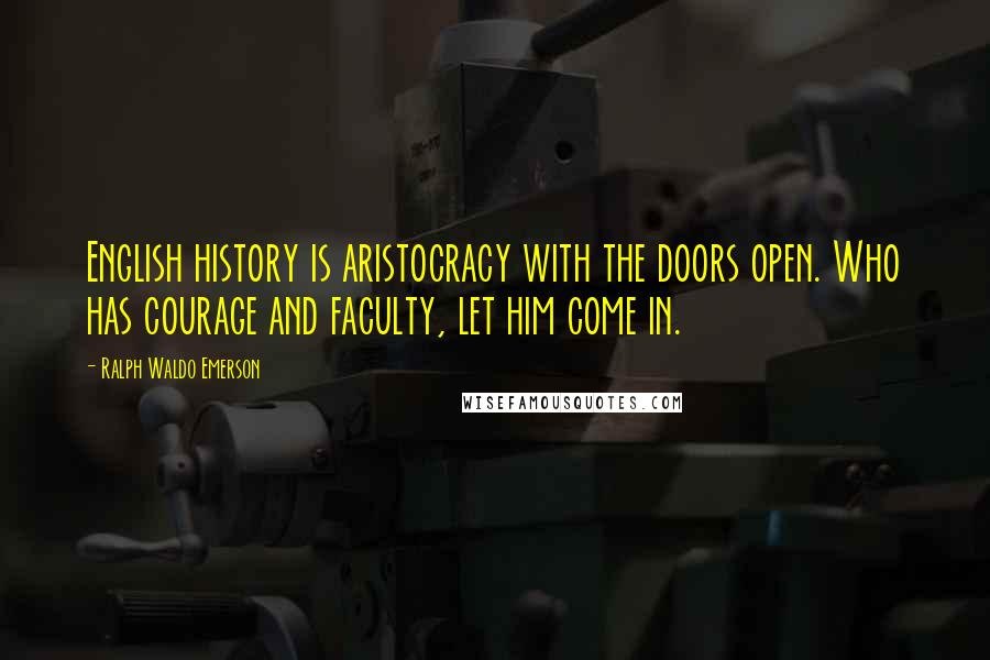 Ralph Waldo Emerson Quotes: English history is aristocracy with the doors open. Who has courage and faculty, let him come in.