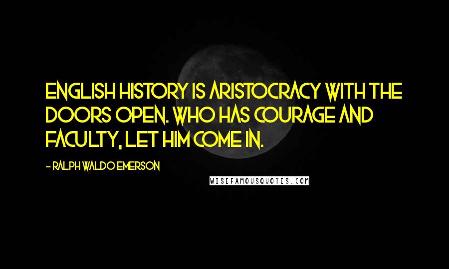 Ralph Waldo Emerson Quotes: English history is aristocracy with the doors open. Who has courage and faculty, let him come in.