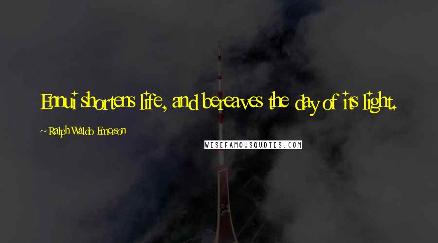 Ralph Waldo Emerson Quotes: Ennui shortens life, and bereaves the day of its light.