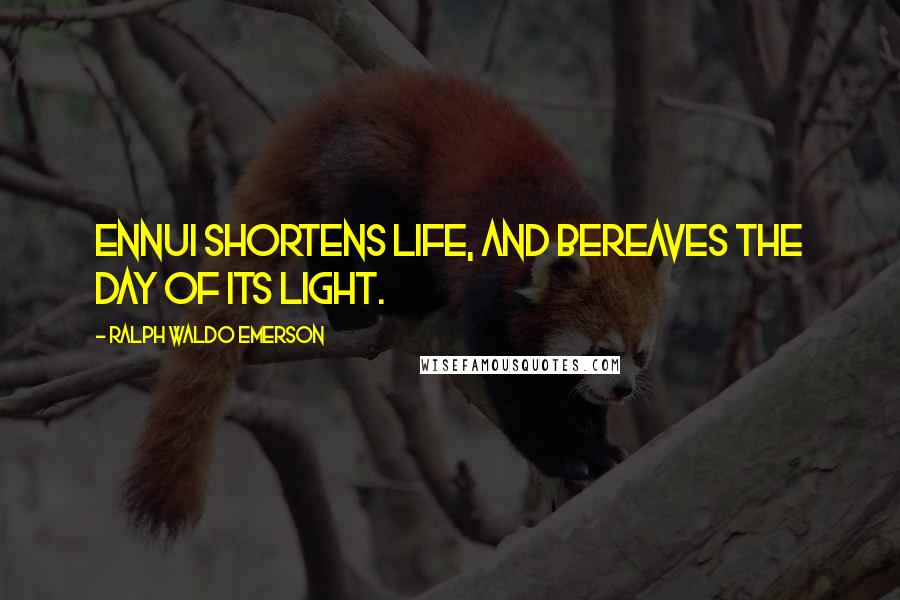 Ralph Waldo Emerson Quotes: Ennui shortens life, and bereaves the day of its light.