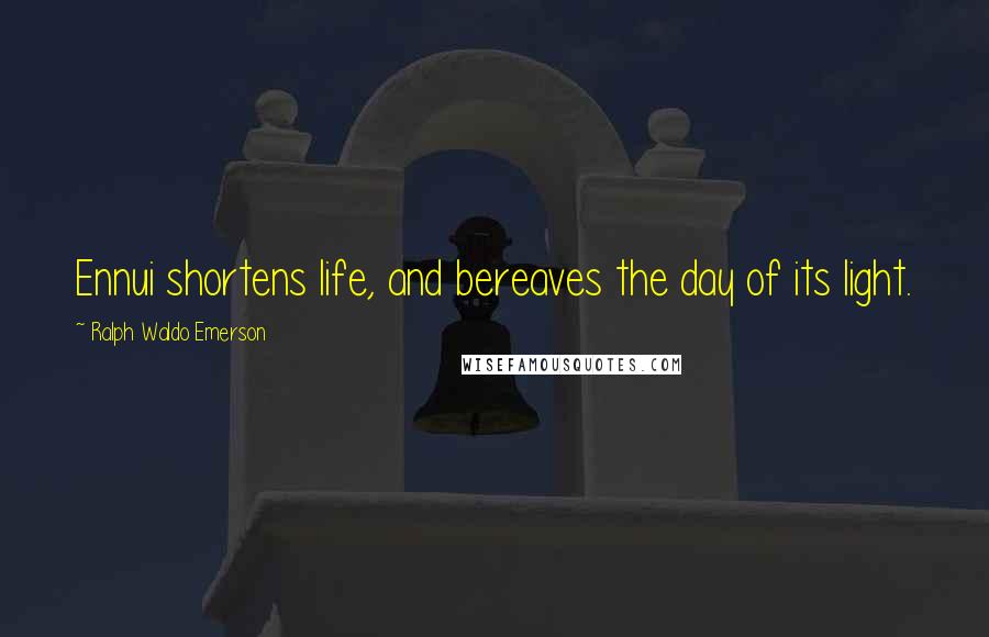 Ralph Waldo Emerson Quotes: Ennui shortens life, and bereaves the day of its light.