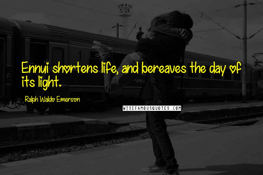 Ralph Waldo Emerson Quotes: Ennui shortens life, and bereaves the day of its light.