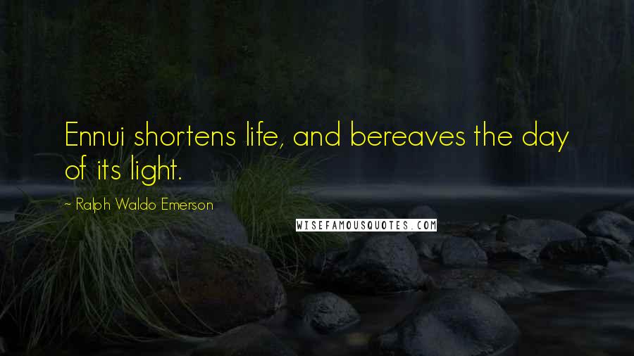 Ralph Waldo Emerson Quotes: Ennui shortens life, and bereaves the day of its light.