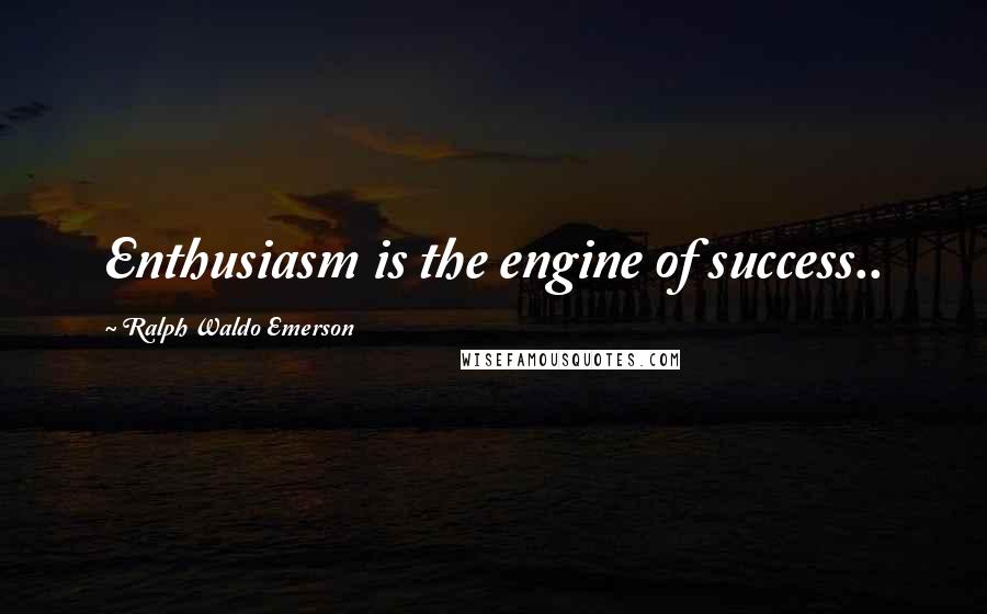 Ralph Waldo Emerson Quotes: Enthusiasm is the engine of success..